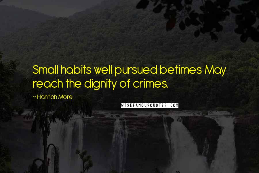 Hannah More Quotes: Small habits well pursued betimes May reach the dignity of crimes.