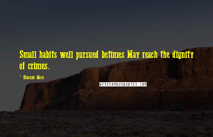 Hannah More Quotes: Small habits well pursued betimes May reach the dignity of crimes.