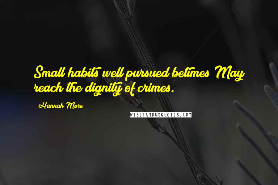 Hannah More Quotes: Small habits well pursued betimes May reach the dignity of crimes.