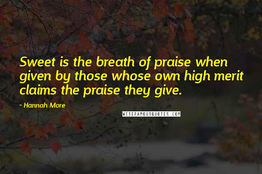 Hannah More Quotes: Sweet is the breath of praise when given by those whose own high merit claims the praise they give.