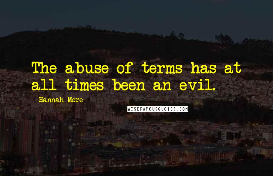 Hannah More Quotes: The abuse of terms has at all times been an evil.