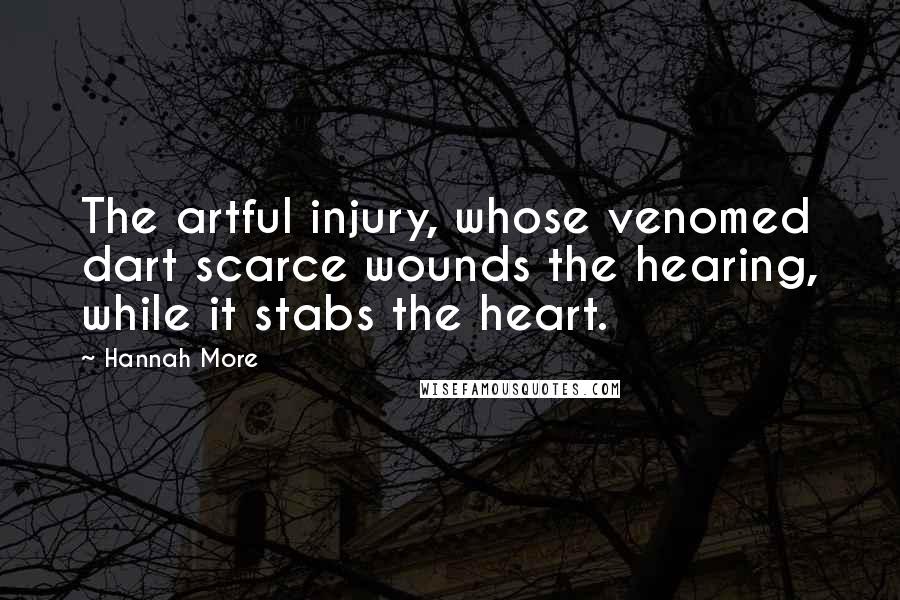 Hannah More Quotes: The artful injury, whose venomed dart scarce wounds the hearing, while it stabs the heart.