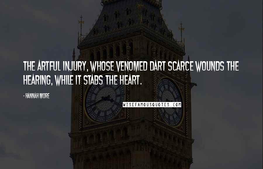 Hannah More Quotes: The artful injury, whose venomed dart scarce wounds the hearing, while it stabs the heart.