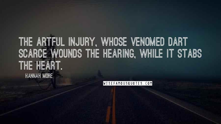 Hannah More Quotes: The artful injury, whose venomed dart scarce wounds the hearing, while it stabs the heart.