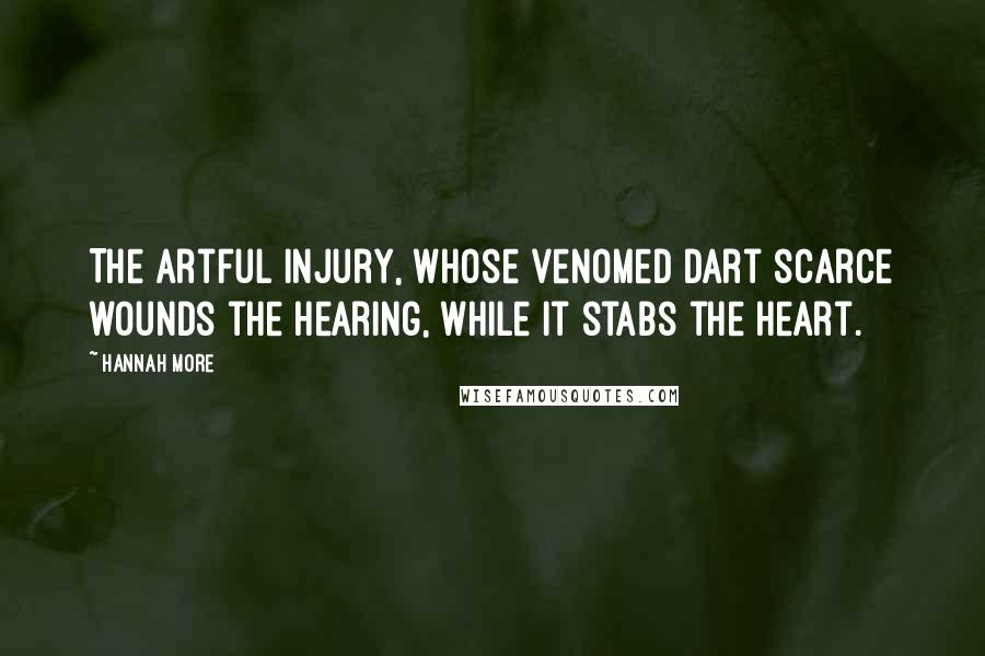 Hannah More Quotes: The artful injury, whose venomed dart scarce wounds the hearing, while it stabs the heart.