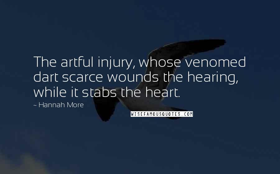 Hannah More Quotes: The artful injury, whose venomed dart scarce wounds the hearing, while it stabs the heart.