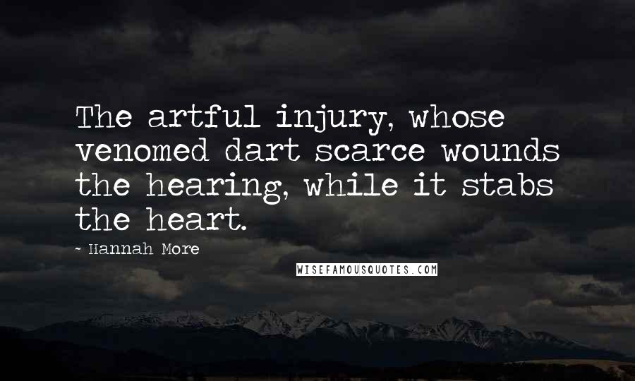 Hannah More Quotes: The artful injury, whose venomed dart scarce wounds the hearing, while it stabs the heart.