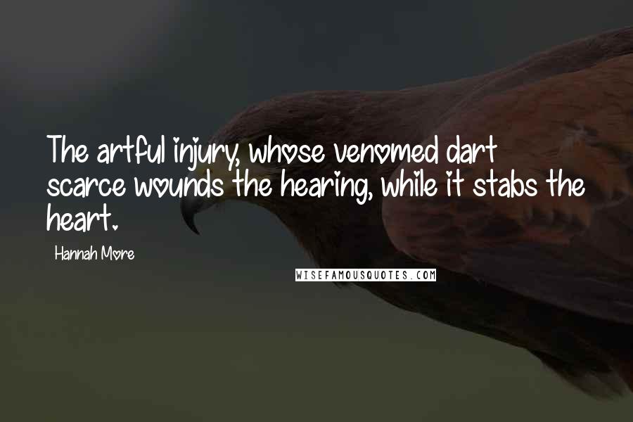 Hannah More Quotes: The artful injury, whose venomed dart scarce wounds the hearing, while it stabs the heart.