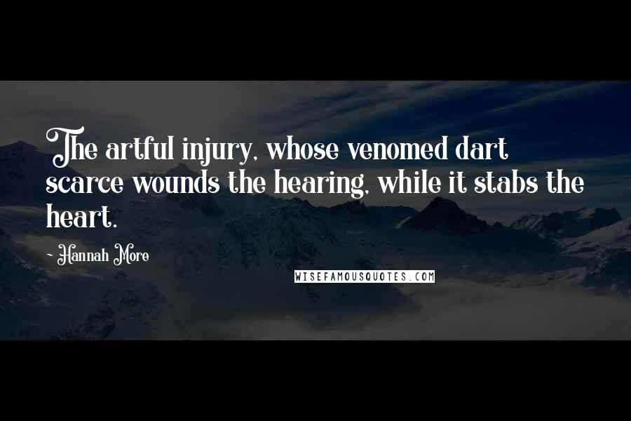 Hannah More Quotes: The artful injury, whose venomed dart scarce wounds the hearing, while it stabs the heart.