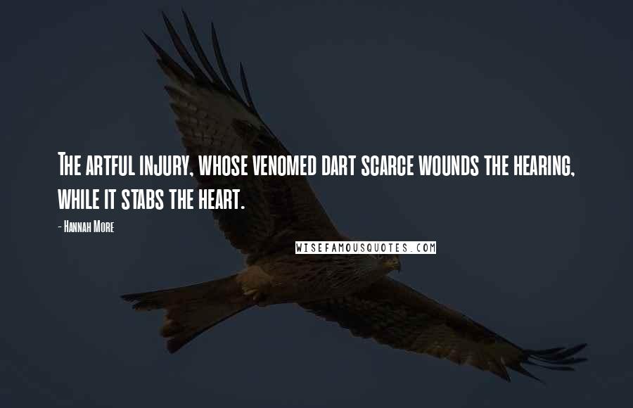 Hannah More Quotes: The artful injury, whose venomed dart scarce wounds the hearing, while it stabs the heart.