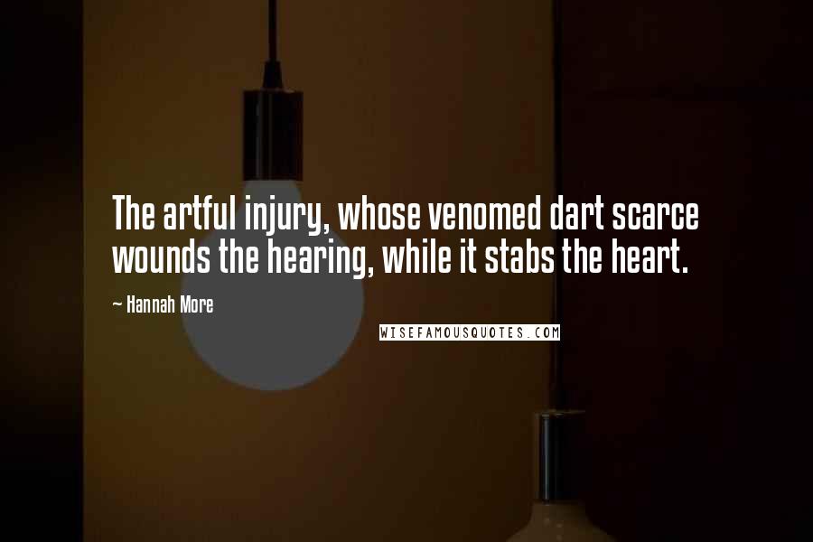 Hannah More Quotes: The artful injury, whose venomed dart scarce wounds the hearing, while it stabs the heart.