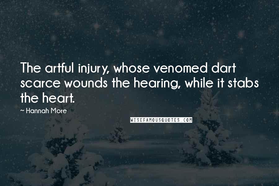 Hannah More Quotes: The artful injury, whose venomed dart scarce wounds the hearing, while it stabs the heart.