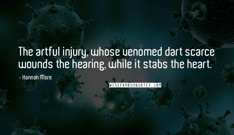 Hannah More Quotes: The artful injury, whose venomed dart scarce wounds the hearing, while it stabs the heart.