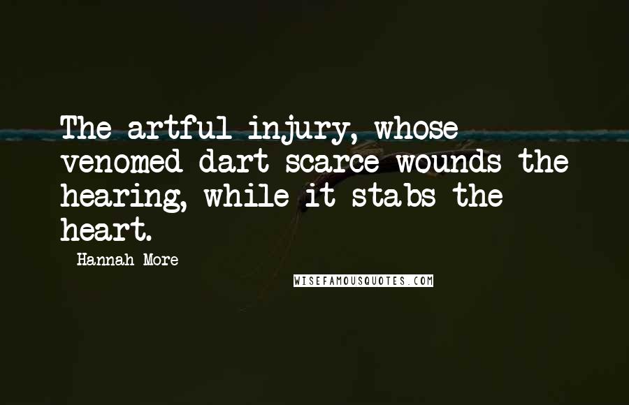 Hannah More Quotes: The artful injury, whose venomed dart scarce wounds the hearing, while it stabs the heart.