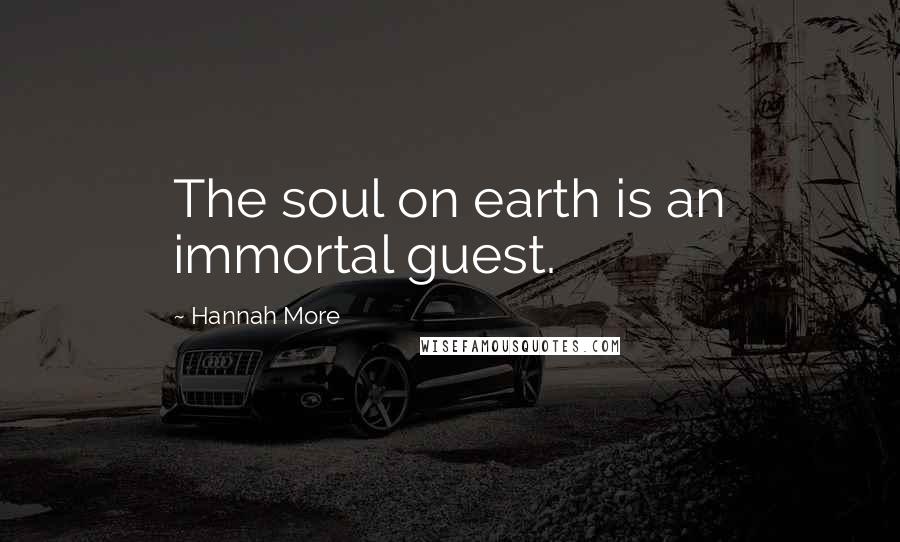 Hannah More Quotes: The soul on earth is an immortal guest.