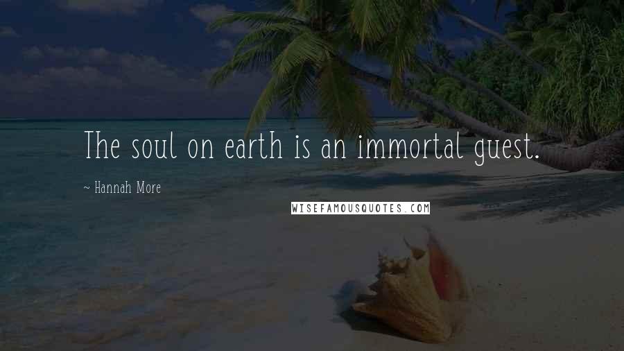 Hannah More Quotes: The soul on earth is an immortal guest.