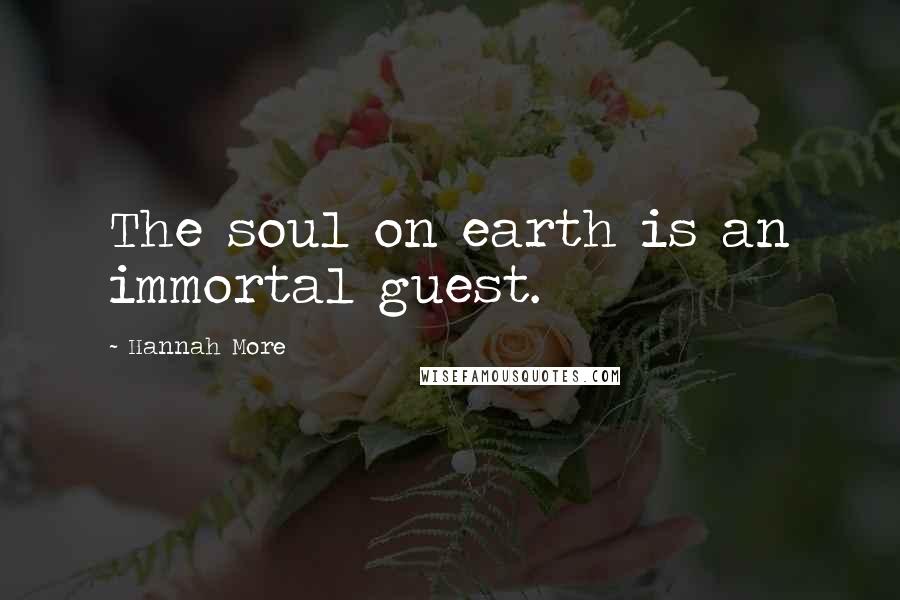 Hannah More Quotes: The soul on earth is an immortal guest.