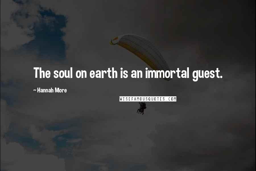 Hannah More Quotes: The soul on earth is an immortal guest.