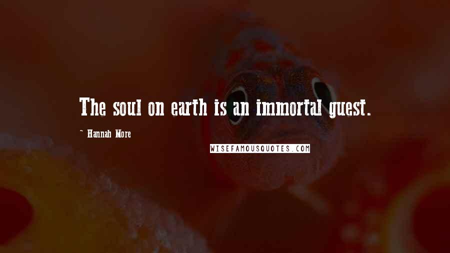 Hannah More Quotes: The soul on earth is an immortal guest.