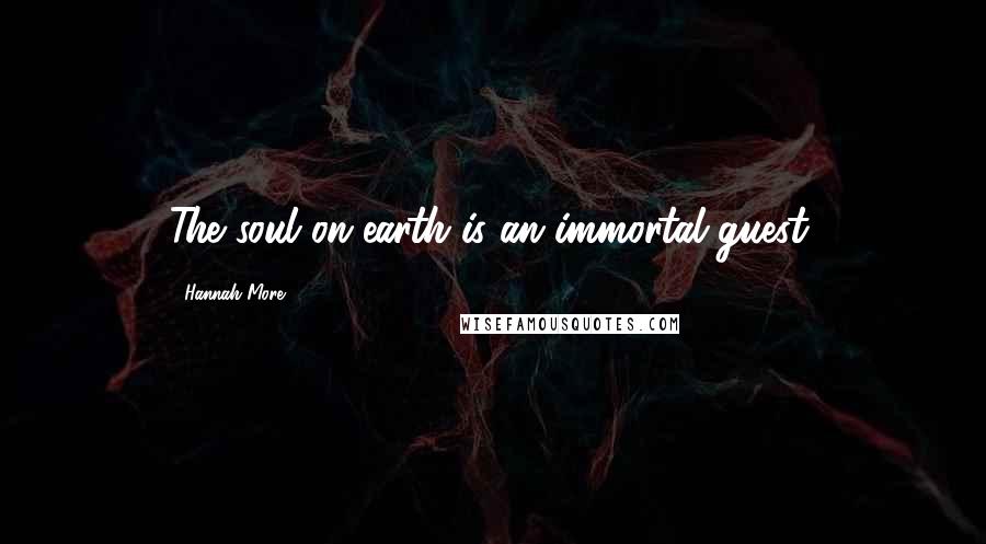 Hannah More Quotes: The soul on earth is an immortal guest.