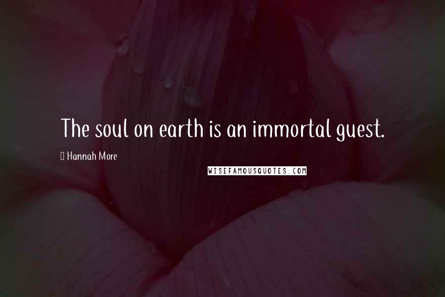 Hannah More Quotes: The soul on earth is an immortal guest.