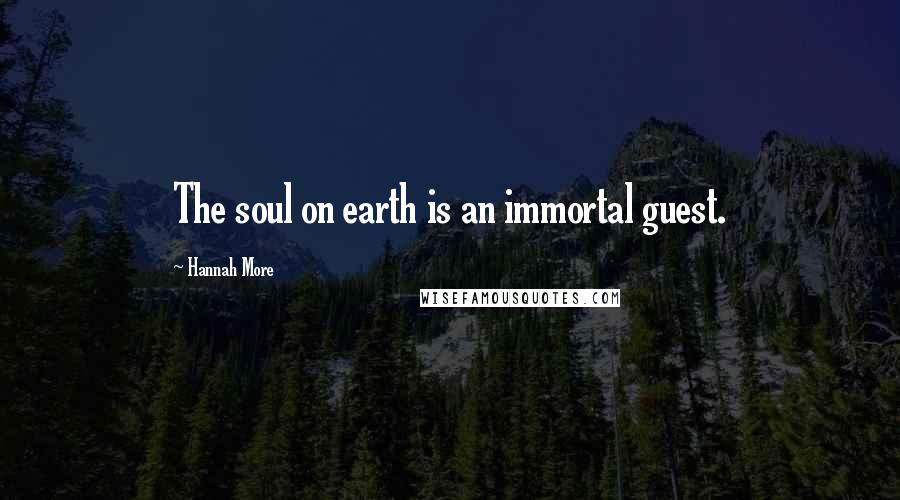 Hannah More Quotes: The soul on earth is an immortal guest.