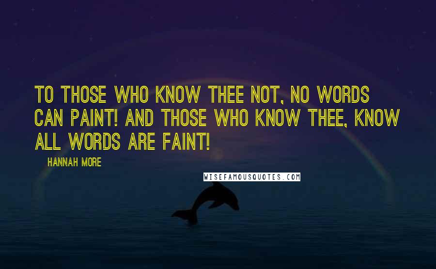 Hannah More Quotes: To those who know thee not, no words can paint! And those who know thee, know all words are faint!