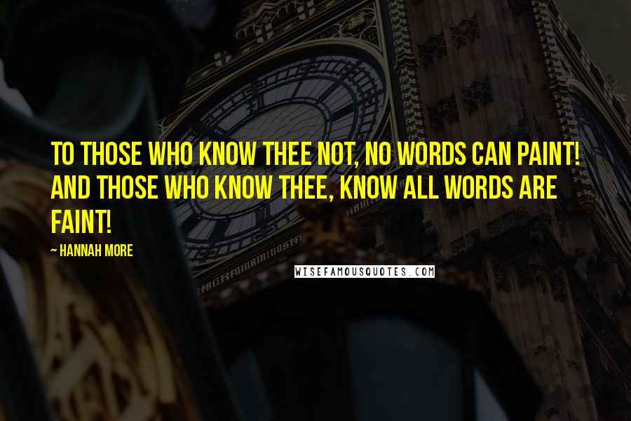 Hannah More Quotes: To those who know thee not, no words can paint! And those who know thee, know all words are faint!