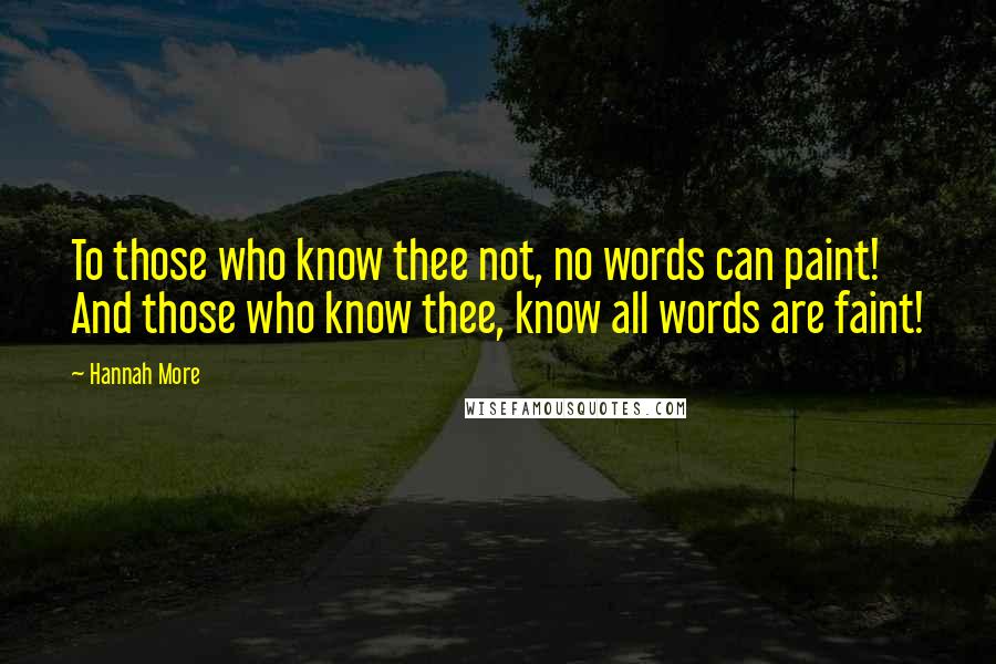 Hannah More Quotes: To those who know thee not, no words can paint! And those who know thee, know all words are faint!