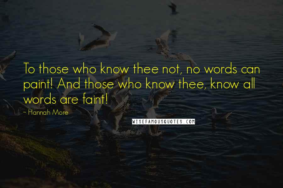 Hannah More Quotes: To those who know thee not, no words can paint! And those who know thee, know all words are faint!