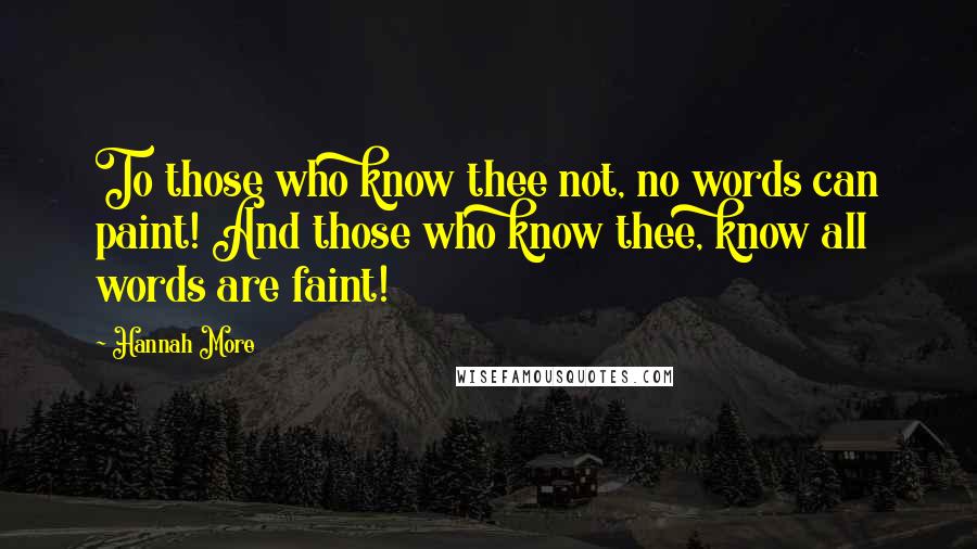 Hannah More Quotes: To those who know thee not, no words can paint! And those who know thee, know all words are faint!