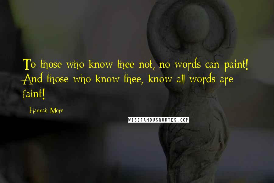 Hannah More Quotes: To those who know thee not, no words can paint! And those who know thee, know all words are faint!