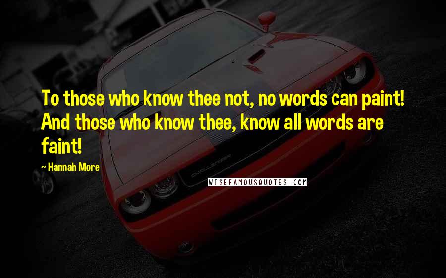 Hannah More Quotes: To those who know thee not, no words can paint! And those who know thee, know all words are faint!