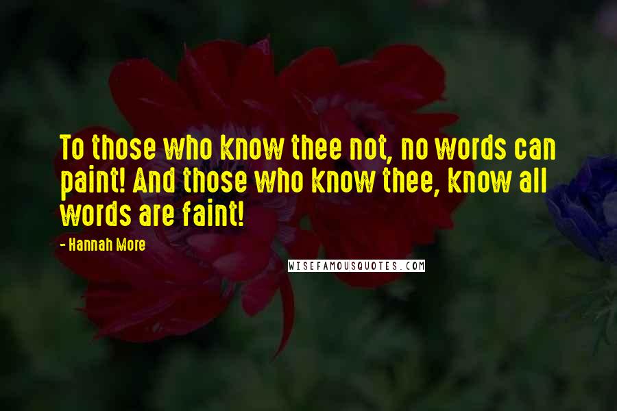 Hannah More Quotes: To those who know thee not, no words can paint! And those who know thee, know all words are faint!