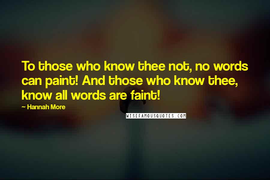 Hannah More Quotes: To those who know thee not, no words can paint! And those who know thee, know all words are faint!