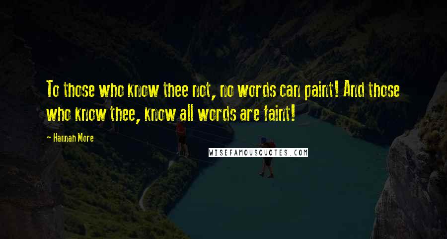 Hannah More Quotes: To those who know thee not, no words can paint! And those who know thee, know all words are faint!