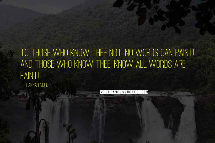 Hannah More Quotes: To those who know thee not, no words can paint! And those who know thee, know all words are faint!