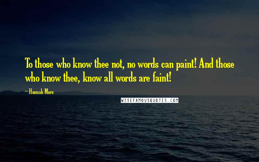 Hannah More Quotes: To those who know thee not, no words can paint! And those who know thee, know all words are faint!