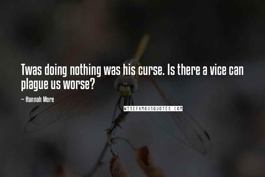 Hannah More Quotes: Twas doing nothing was his curse. Is there a vice can plague us worse?