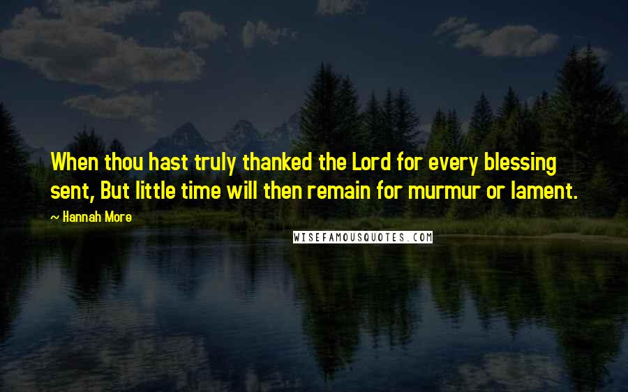 Hannah More Quotes: When thou hast truly thanked the Lord for every blessing sent, But little time will then remain for murmur or lament.