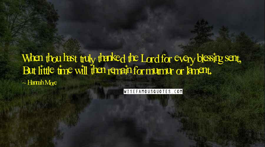 Hannah More Quotes: When thou hast truly thanked the Lord for every blessing sent, But little time will then remain for murmur or lament.