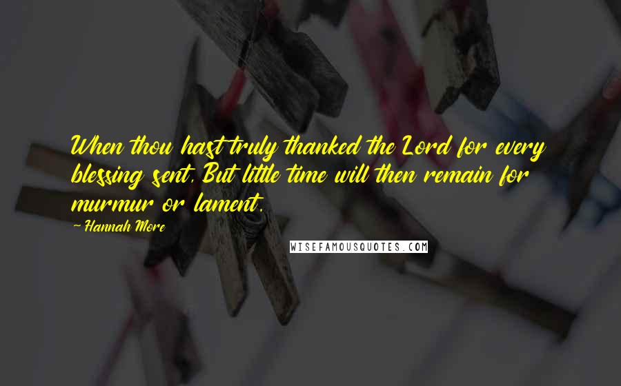 Hannah More Quotes: When thou hast truly thanked the Lord for every blessing sent, But little time will then remain for murmur or lament.