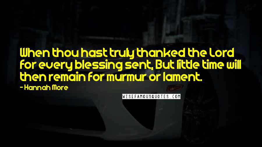 Hannah More Quotes: When thou hast truly thanked the Lord for every blessing sent, But little time will then remain for murmur or lament.