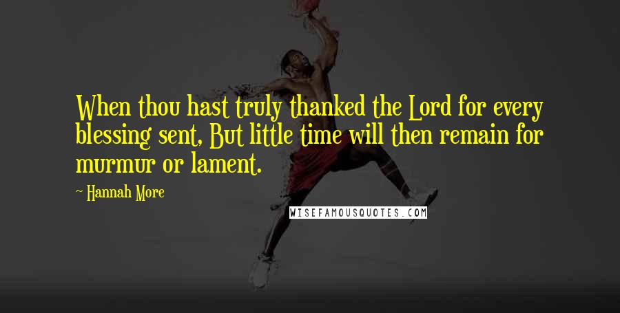 Hannah More Quotes: When thou hast truly thanked the Lord for every blessing sent, But little time will then remain for murmur or lament.