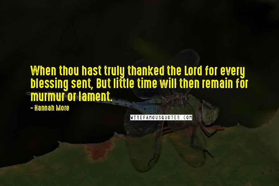 Hannah More Quotes: When thou hast truly thanked the Lord for every blessing sent, But little time will then remain for murmur or lament.