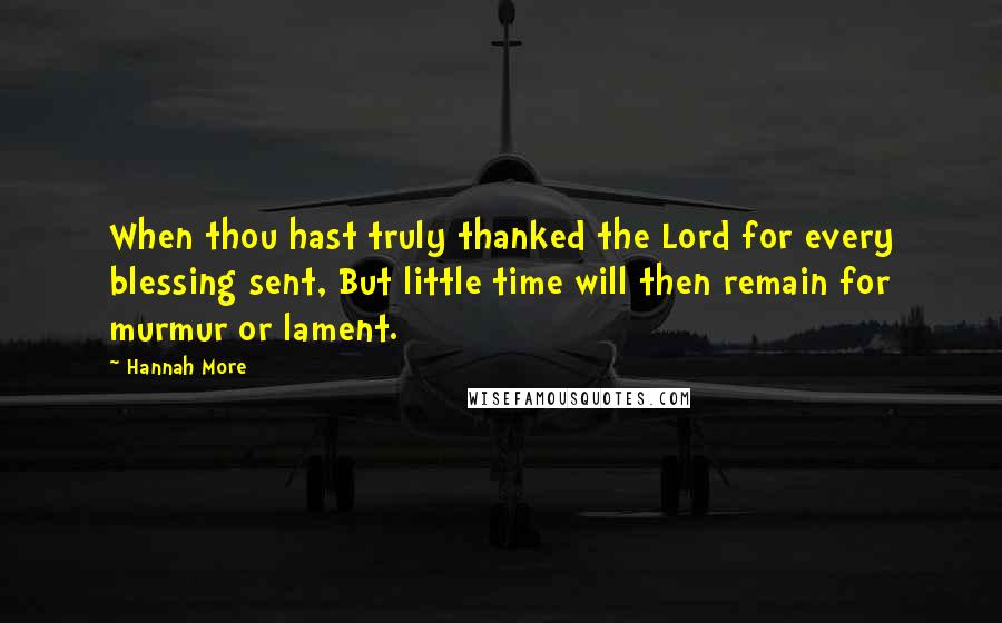 Hannah More Quotes: When thou hast truly thanked the Lord for every blessing sent, But little time will then remain for murmur or lament.