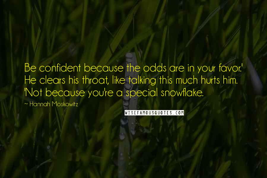 Hannah Moskowitz Quotes: Be confident because the odds are in your favor.' He clears his throat, like talking this much hurts him. 'Not because you're a special snowflake.