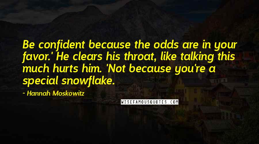 Hannah Moskowitz Quotes: Be confident because the odds are in your favor.' He clears his throat, like talking this much hurts him. 'Not because you're a special snowflake.