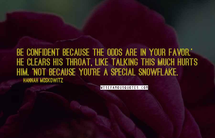 Hannah Moskowitz Quotes: Be confident because the odds are in your favor.' He clears his throat, like talking this much hurts him. 'Not because you're a special snowflake.