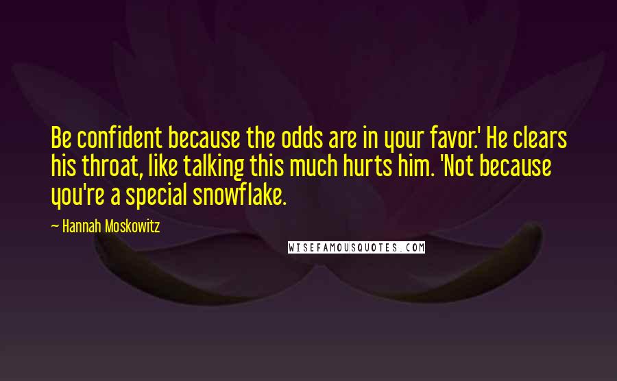 Hannah Moskowitz Quotes: Be confident because the odds are in your favor.' He clears his throat, like talking this much hurts him. 'Not because you're a special snowflake.